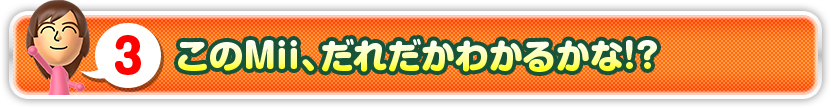 3 このMii、だれだかわかるかな！？