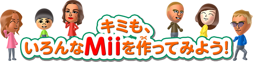 キミも、いろんなMiiを作ってみよう！