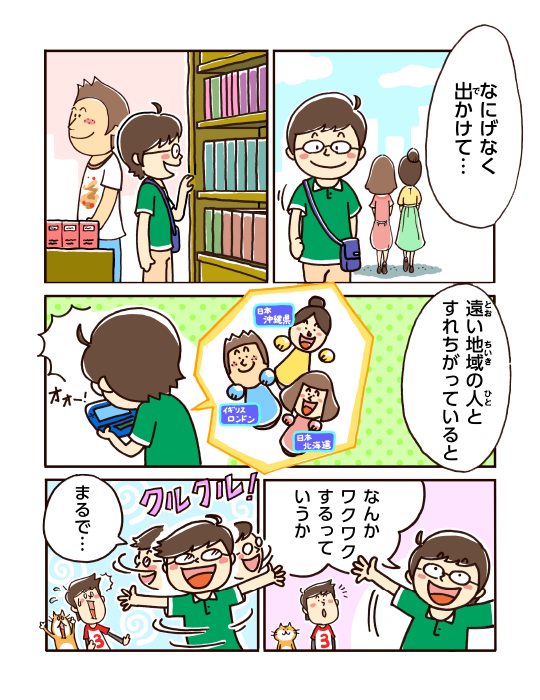 なにげなく出かけて・・・遠い地域の人とすれちがっていると なんかワクワクするっていうか クルクル！ まるで・・・