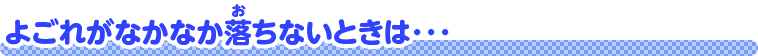 よごれがなかなか落ちないときは･･･