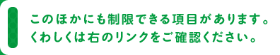 このほかにも制限できる項目があります。くわしくは右のリンクをご確認ください。