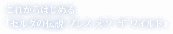 これからはじめる『ゼルダの伝説 ブレス オブ ザ ワイルド』