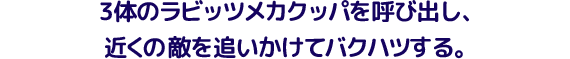 3体のラビッツメカクッパを呼び出し、近くの敵を追いかけてバクハツする。