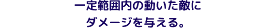 一定範囲内の動いた敵にダメージを与える。