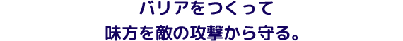 バリアをつくって味方を敵の攻撃から守る。