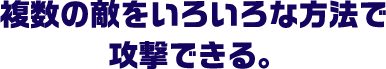 複数の敵をいろいろな方法で攻撃できる。。