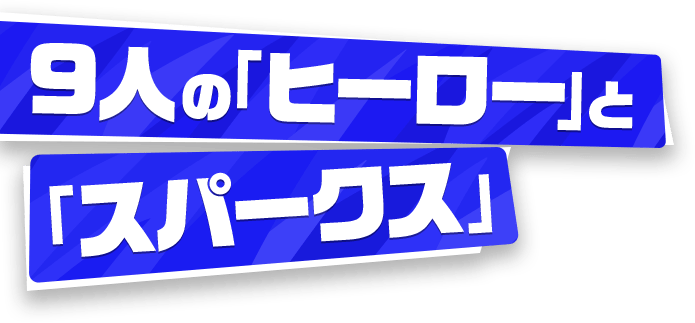 9人の「ヒーロー」と「スパークス」