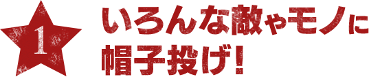 【1】いろんな敵やモノに帽子投げ！