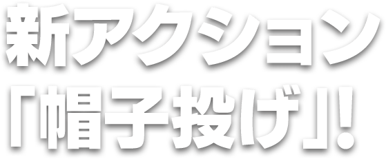 新アクション「帽子投げ」!