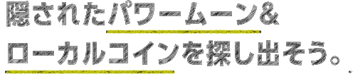 隠されたパワームーン＆ローカルコインを探し出そう。