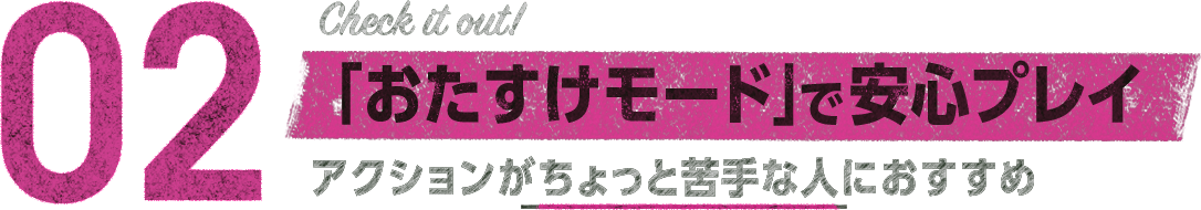 02　「おたすけモード」で安心プレイ　アクションがちょっと苦手な人におすすめ