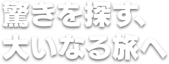 驚きを探す、大いなる旅へ