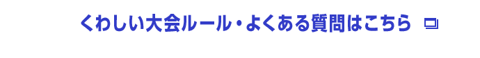 くわしい大会ルール・よくある質問はこちら