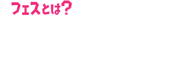 フェスとは？ カミさまから与えられたお題をもとに「フェスマッチ」を行い、結果の合計で 勝敗を決める期間限定イベントだ。まずはハイカラスクエアの投票所で、参加するチームを決めよう。投票したら、フェスTに着替えてナワバリバトルで対戦だ!