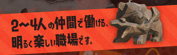 2〜4人の仲間で働ける、明るく楽しい職場です。