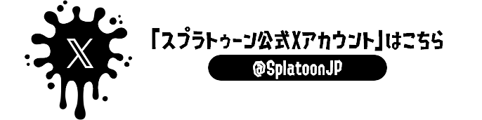 「スプラトゥーン公式Xアカウント」はこちら @SplatoonJP