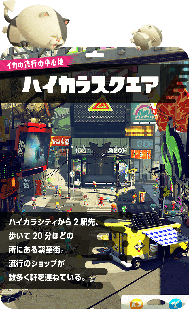 イカの流行の中心地　ハイカラスクエア　ハイカラシティから2駅先、歩いて20分ほどの所にある繁華街。流行のショップが数多く軒を連ねている。