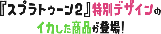 「スプラトゥーン2」特別デザインのイカした商品が登場！