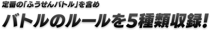 定番の「ふうせんバトル」を含めバトルのルールを5種類収録！