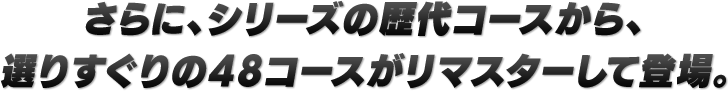 さらに、シリーズの歴代コースから、選りすぐりの48コースがリマスターして登場。