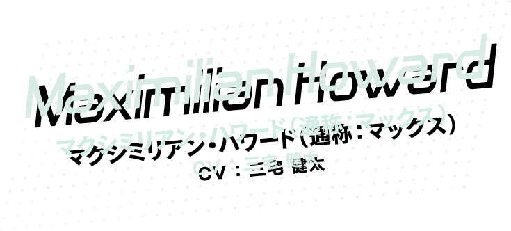 [Maximilian Howard] マクシミリアン・ハワード(通称：マックス) CV：三宅健太