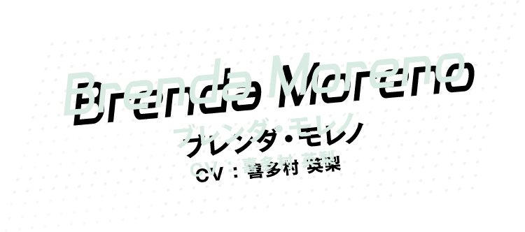 [Brenda Moreno] ブレンダ・モレノ CV：喜多村英梨