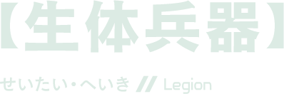 【生体兵器】せいたい・へいき Legion