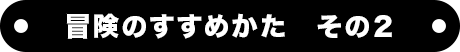 冒険のすすめかた　その２