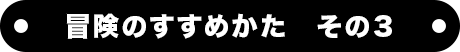 冒険のすすめかた　その３