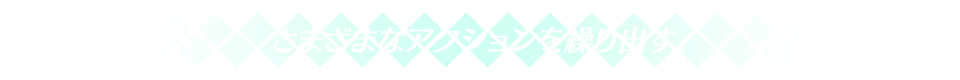 さまざまなアクションを繰り出す。