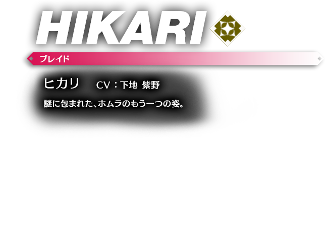 ヒカリ CV ： 下地 紫野 謎に包まれた、ホムラのもう一つの姿。