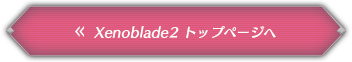 Xenoblade2 トップページへ