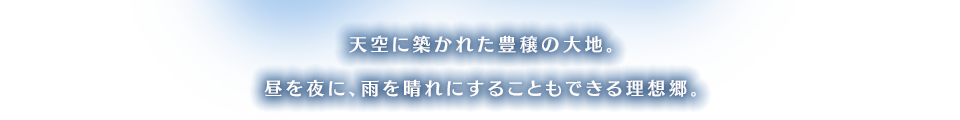 天空に築かれた豊穣の大地。昼を夜に、雨を晴れにすることもできる理想郷。