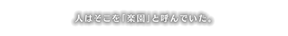 人はそこを「楽園」と呼んでいた。