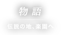 物語 伝説の地、楽園へ