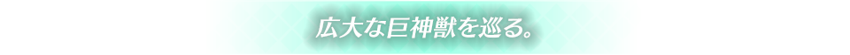 広大な巨神獣を巡る。