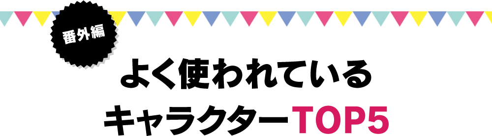 番外編 よく使われているキャラクターTOP5