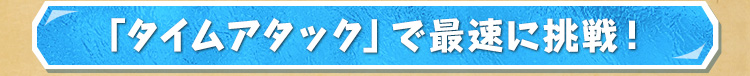 「タイムアタック」で最速に挑戦！