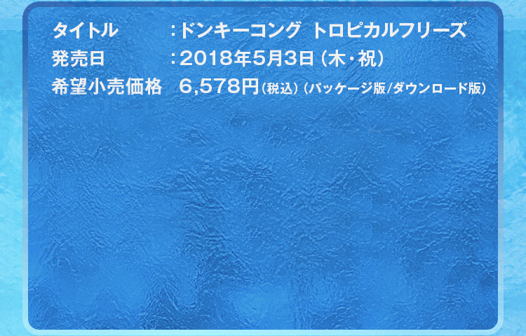 タイトル：ドンキーコング トロピカルフリーズ 発売日：2018年5月3日（木・祝） 希望小売価格：6,578円（税込） （パッケージ版／ダウンロード版）