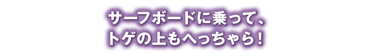 サーフボードに乗って、トゲの上もへっちゃら！