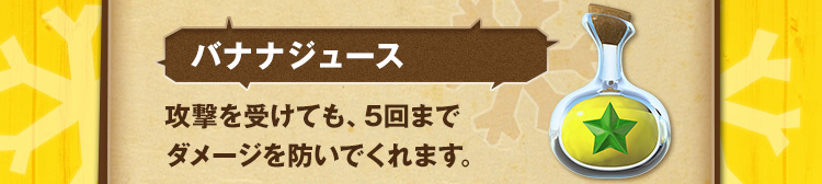 バナナジュース 攻撃を受けても、5回までダメージを防いでくれます。