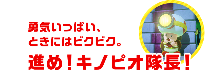 勇気いっぱい、ときにはビクビク。進め！キノピオ隊長！