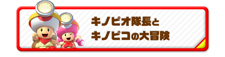 キノピオ隊長とキノピコの大冒険！