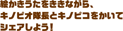 絵かきうたをききながら、キノピオ隊長とキノピコをかいてシェアしよう！