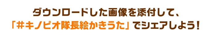 ダウンロードした画像を添付して、「#キノピオ隊長絵かきうた」でシェアしよう！ 