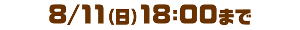 8/11（日）18：00まで