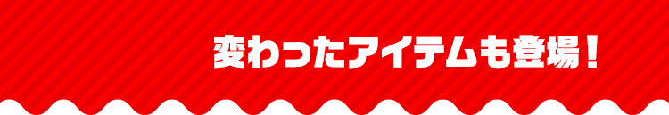 変わったアイテムも登場！