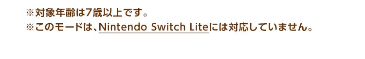 ※対象年齢は7歳以上です。※このモードは、Nintendo Switch Liteには対応していません。