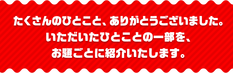 たくさんのひとこと、ありがとうございました。いただいたひとことの一部を、お題ごとに紹介いたします。