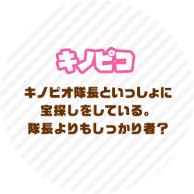 キノピコ キノピオ隊長といっしょに宝探しをしている。隊長よりもしっかり者？